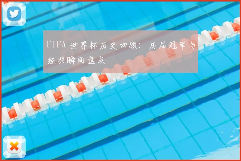 FIFA 世界杯历史回顾：历届冠军与经典瞬间盘点
