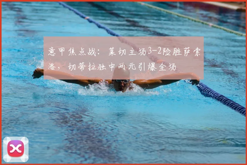 意甲焦点战：莱切主场3-2险胜萨索洛，切蒂拉独中两元引爆全场