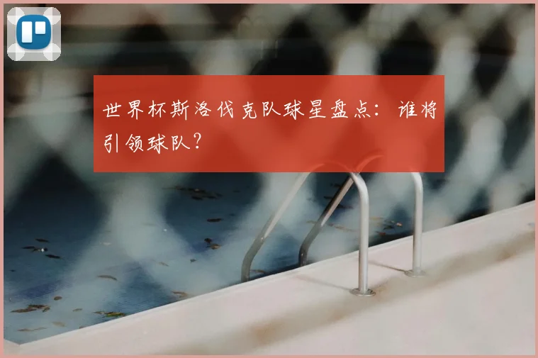 世界杯斯洛伐克队球星盘点：谁将引领球队？