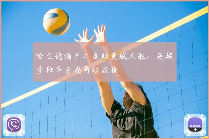哈兰德梅开二度助曼城大胜，英超金靴争夺战再起波澜