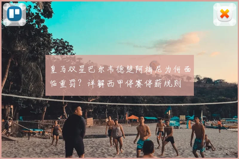 皇马双星巴尔韦德楚阿梅尼为何面临重罚？详解西甲停赛停薪规则