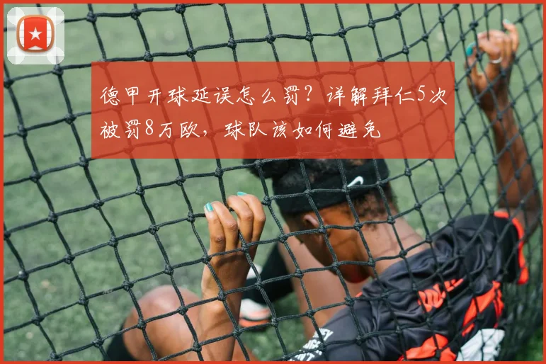德甲开球延误怎么罚？详解拜仁5次被罚8万欧，球队该如何避免