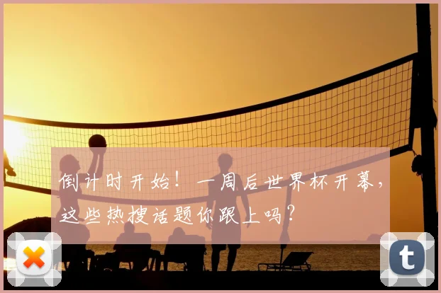 倒计时开始！一周后世界杯开幕，这些热搜话题你跟上吗？