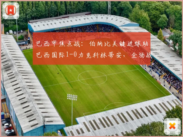 巴西甲焦点战：伯纳比关键进球助巴西国际1-0力克科林蒂安，全场战报分析