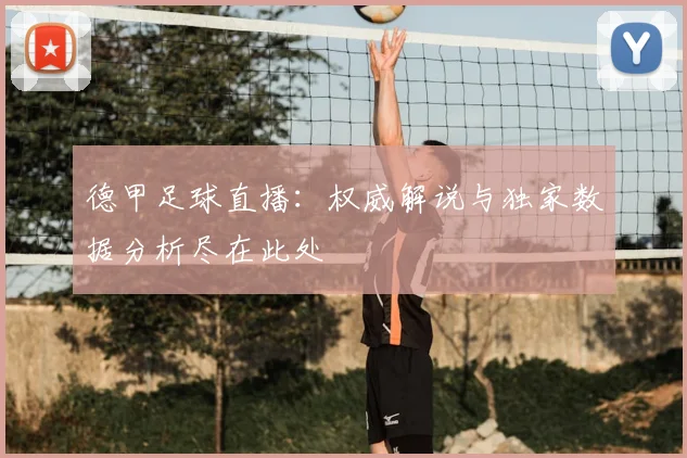 德甲足球直播：权威解说与独家数据分析尽在此处