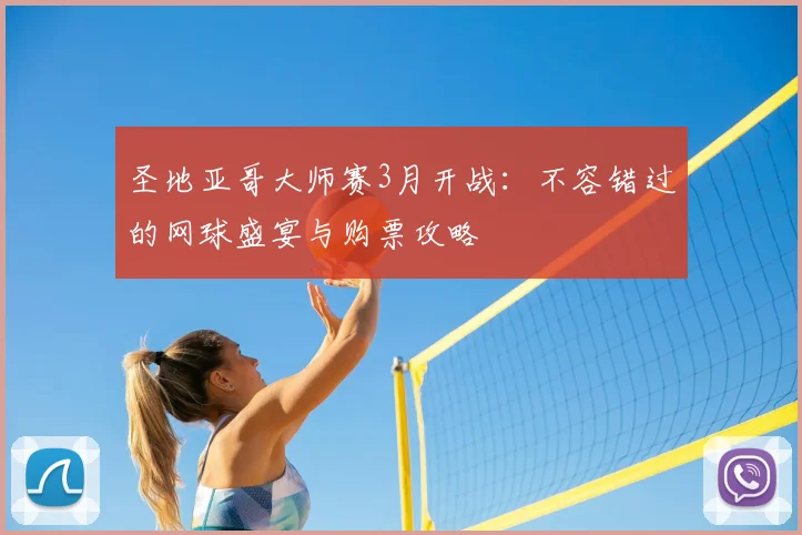 圣地亚哥大师赛3月开战：不容错过的网球盛宴与购票攻略