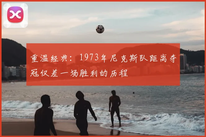 重温经典：1973年尼克斯队距离夺冠仅差一场胜利的历程