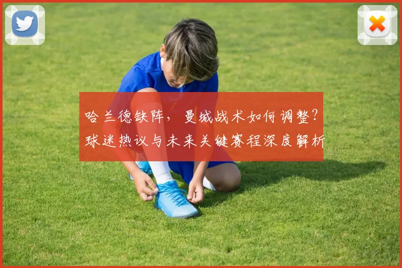哈兰德缺阵，曼城战术如何调整？球迷热议与未来关键赛程深度解析