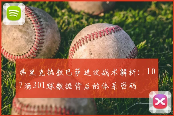 弗里克执教巴萨进攻战术解析：107场301球数据背后的体系密码
