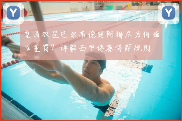 皇马双星巴尔韦德楚阿梅尼为何面临重罚？详解西甲停赛停薪规则